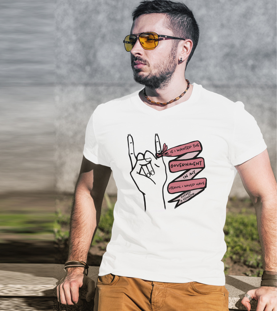 If I Wanted The Government In My Uterus I Would Have Fucked A Senator T-Shirt