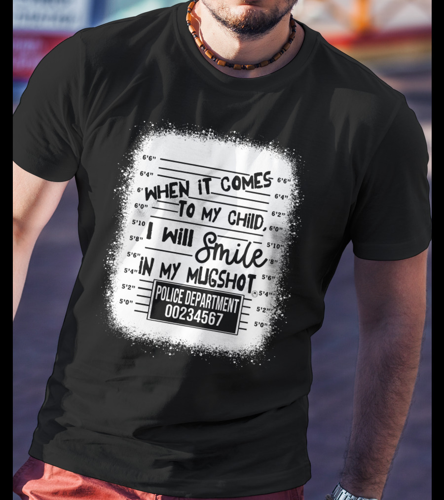 When It Comes To My Child I Will Smile In My Mugshot Police Department 00234567 T-Shirt
