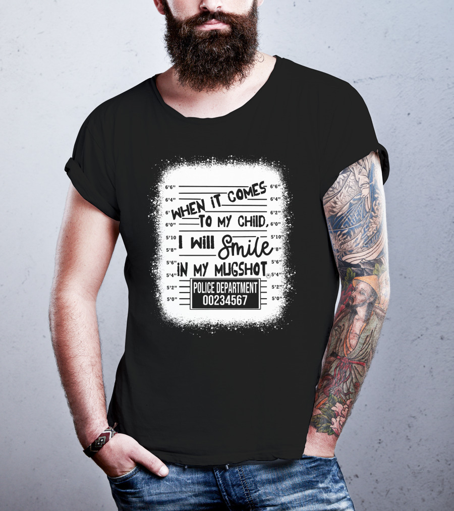 When It Comes To My Child I Will Smile In My Mugshot Police Department 00234567 T-Shirt