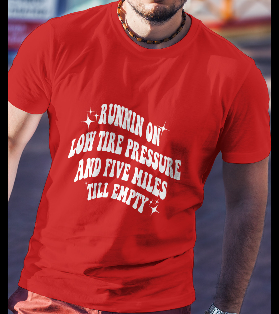 Runnin On Low Tire Pressure Five Miles Till Empty T-Shirt