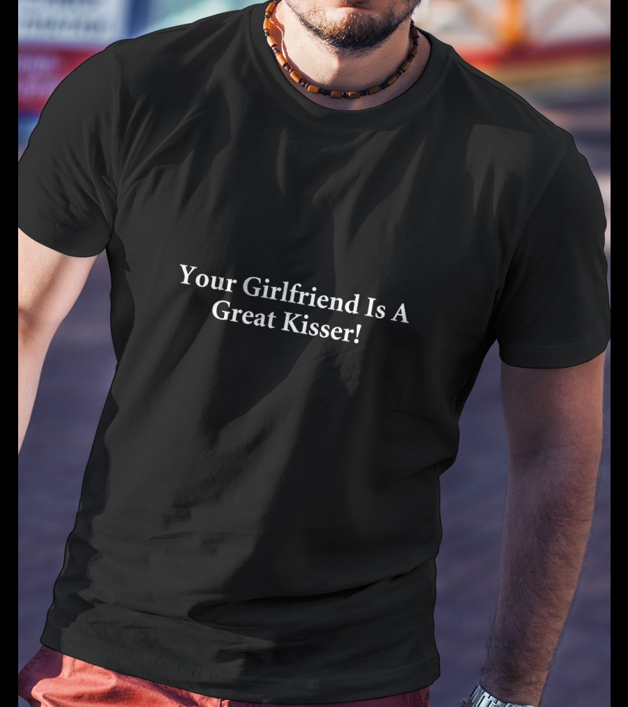 Your Girlfriend Is A Great Kisser T-Shirt