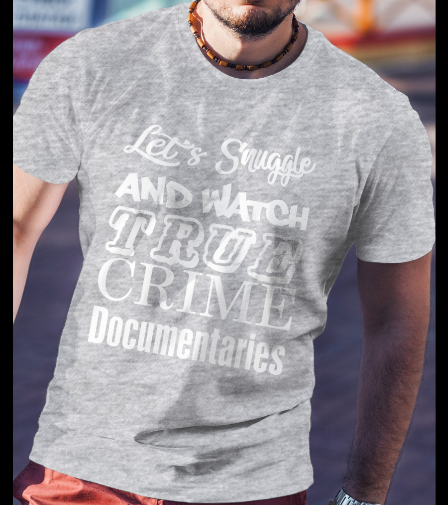 Let's Snuggle And Watch True Crime Documentaries True Crime Garage T-Shirt