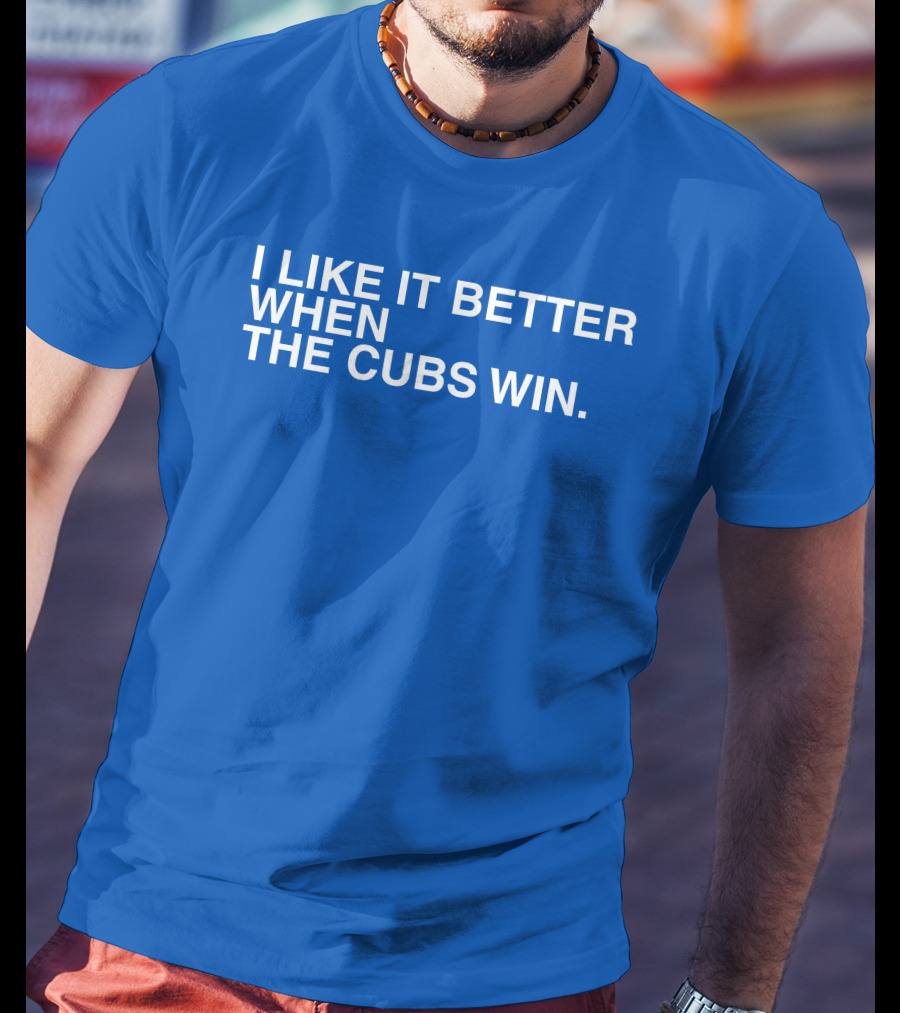 I Like It Better When The Cubs Win Michael A. Bachar T-Shirt