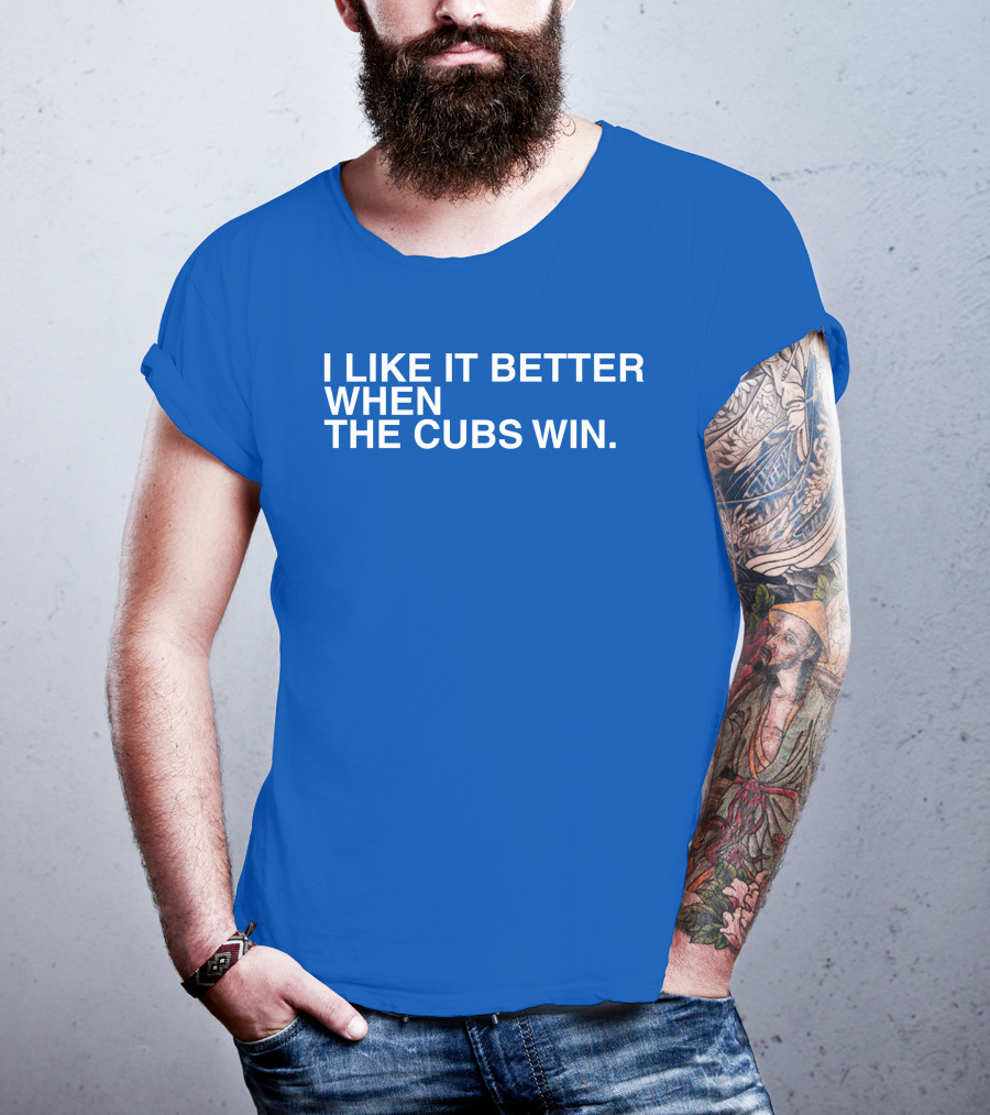 I Like It Better When The Cubs Win Michael A. Bachar T-Shirt