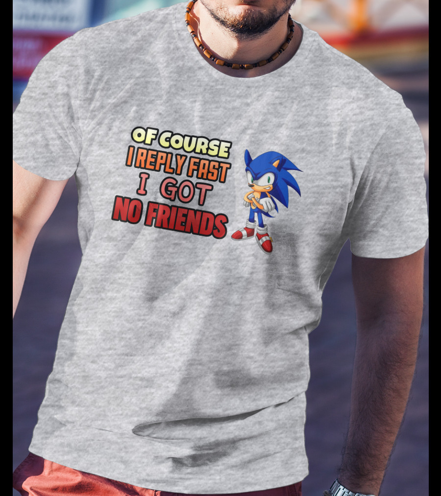 Of Course I Reply Fast I Got No Friends T-Shirt