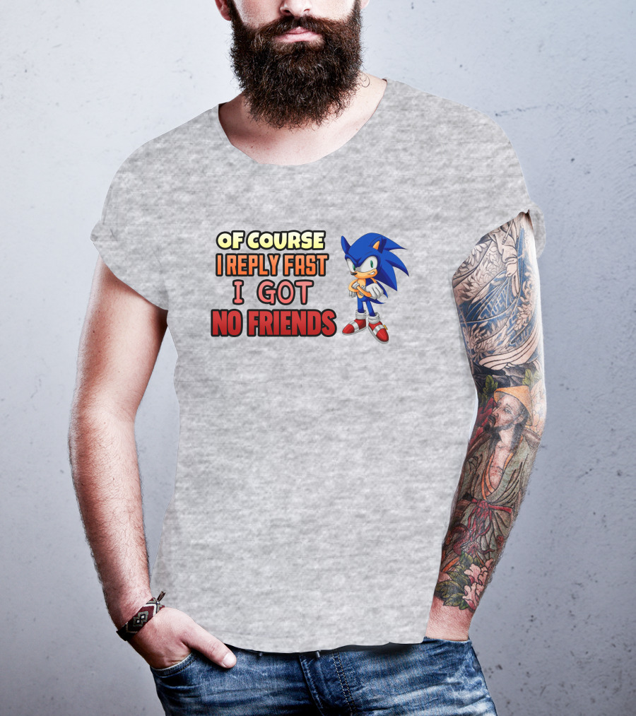 Of Course I Reply Fast I Got No Friends T-Shirt