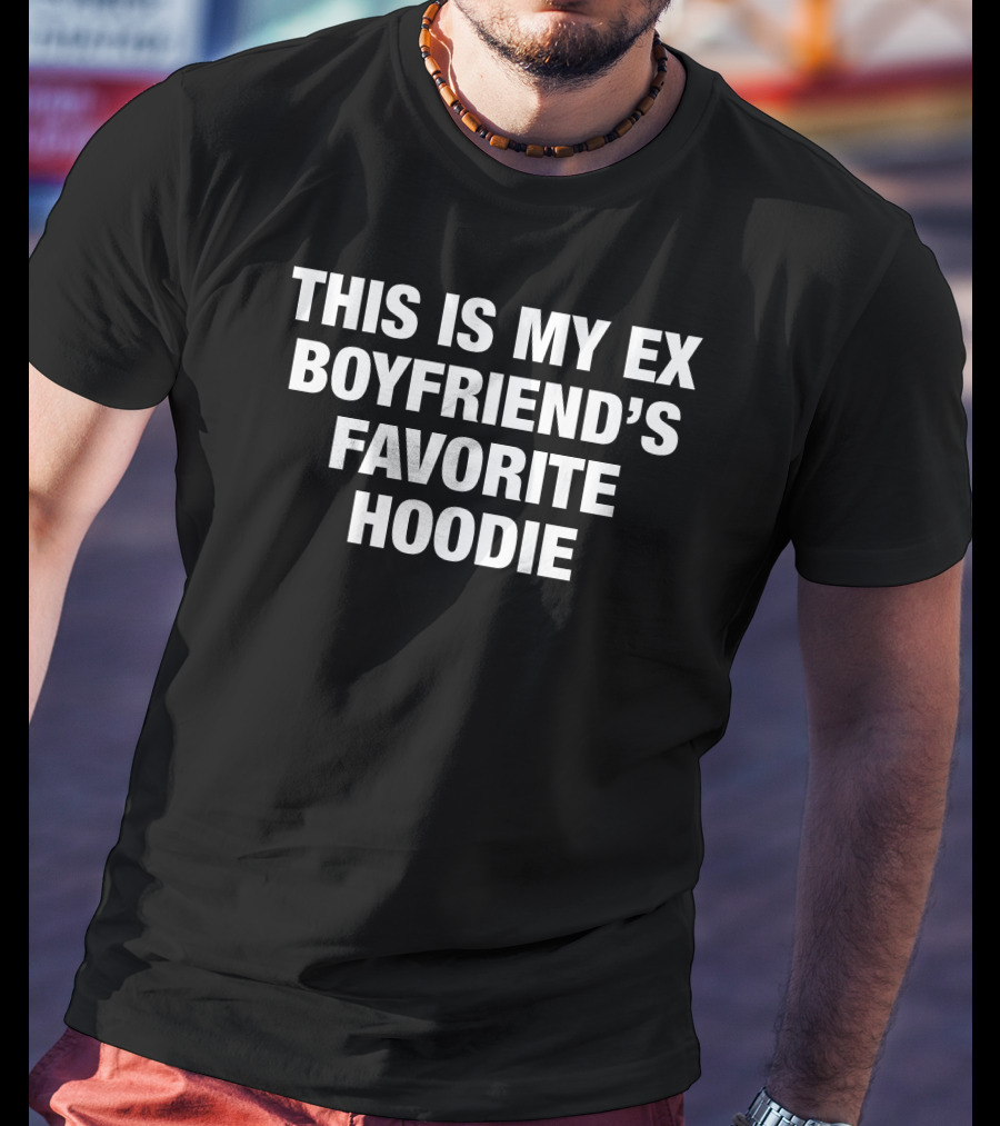 This Is My Ex Boyfriend’s Favorite T-Shirt