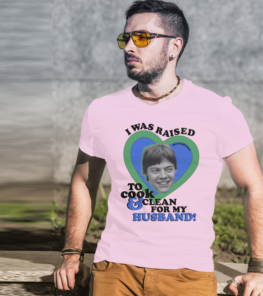 I Was Raised To Cook And Clean For My Husband Heart BugGirl200 T-Shirt