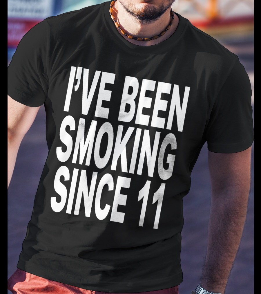 I'VE BEEN SMOKING SINCE 11 T-Shirt