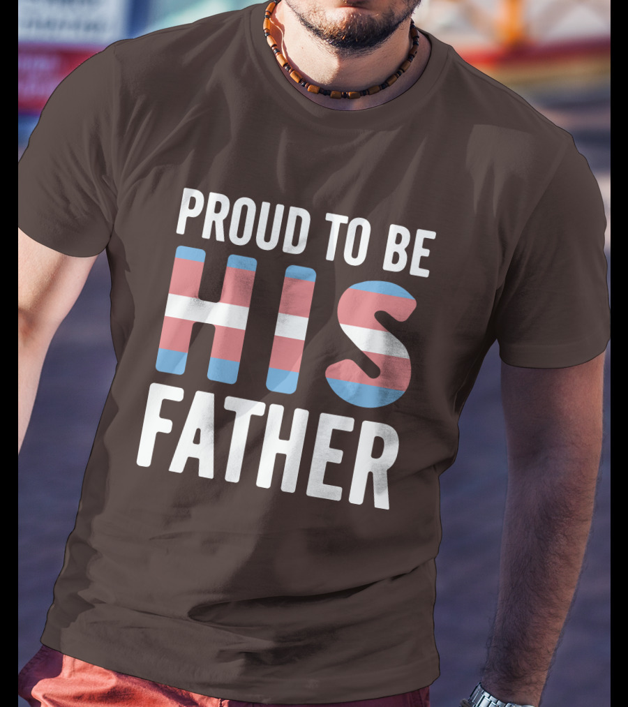 PROUD TO BE HIS FATHER Transgender Pride Colors T-Shirt