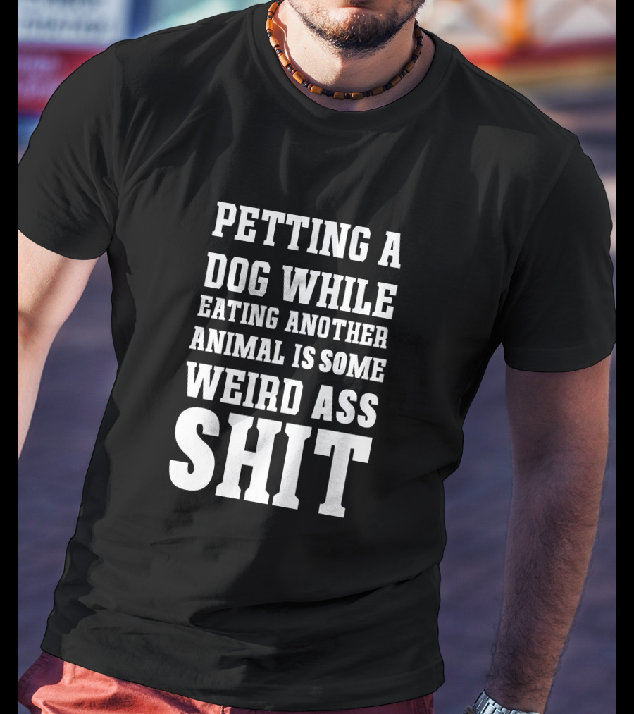 Petting A Dog While Eating Another Animal Is Some Weird Ass Shit Vegan T-Shirt
