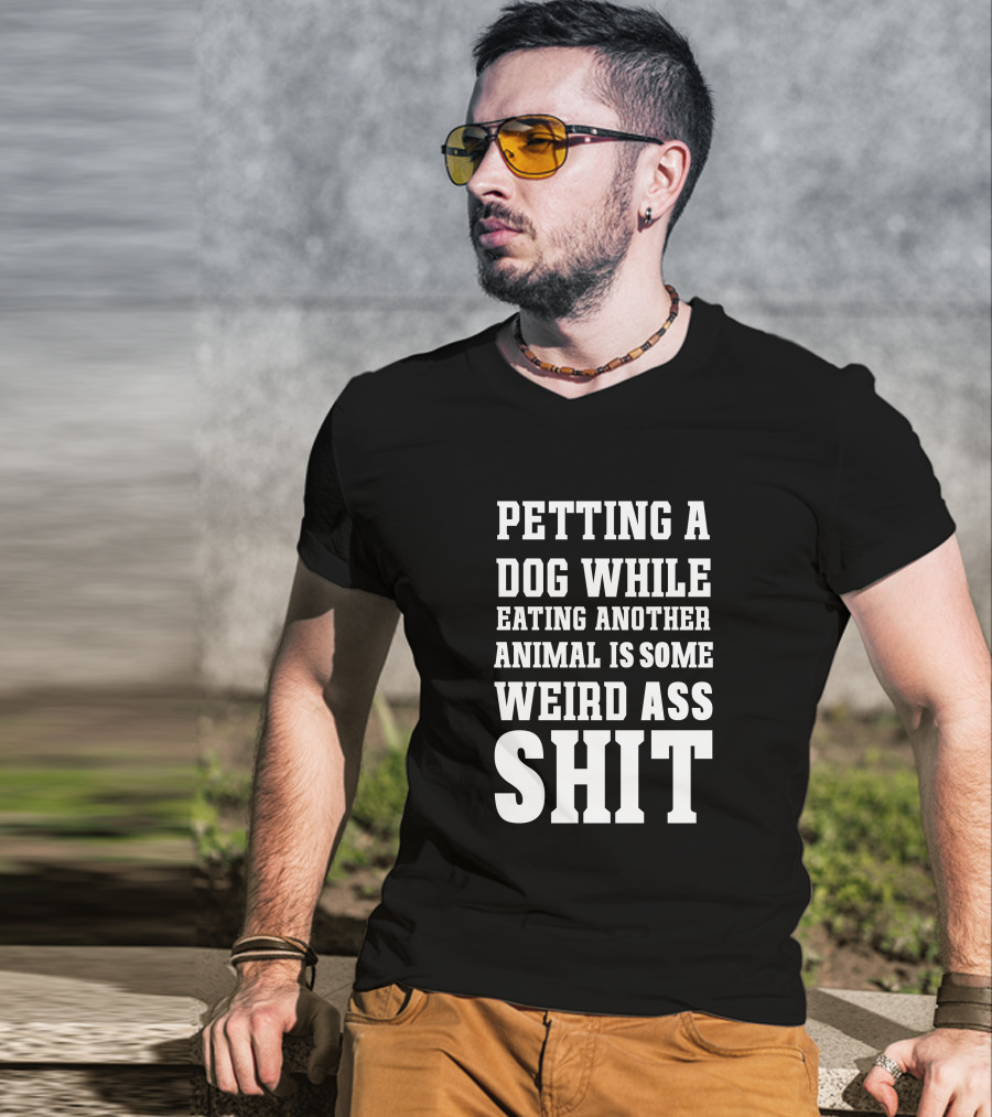 Petting A Dog While Eating Another Animal Is Some Weird Ass Shit Vegan T-Shirt