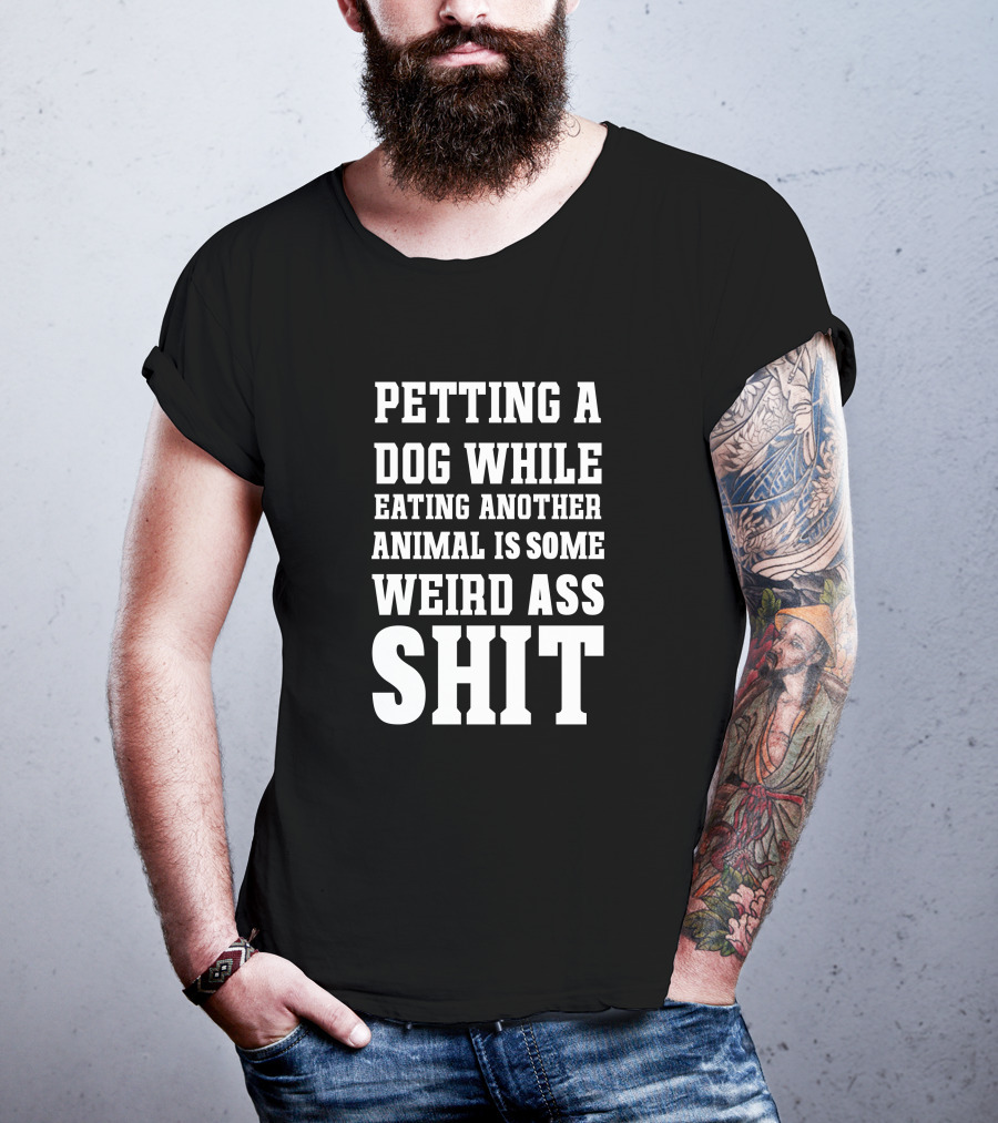 Petting A Dog While Eating Another Animal Is Some Weird Ass Shit Vegan T-Shirt