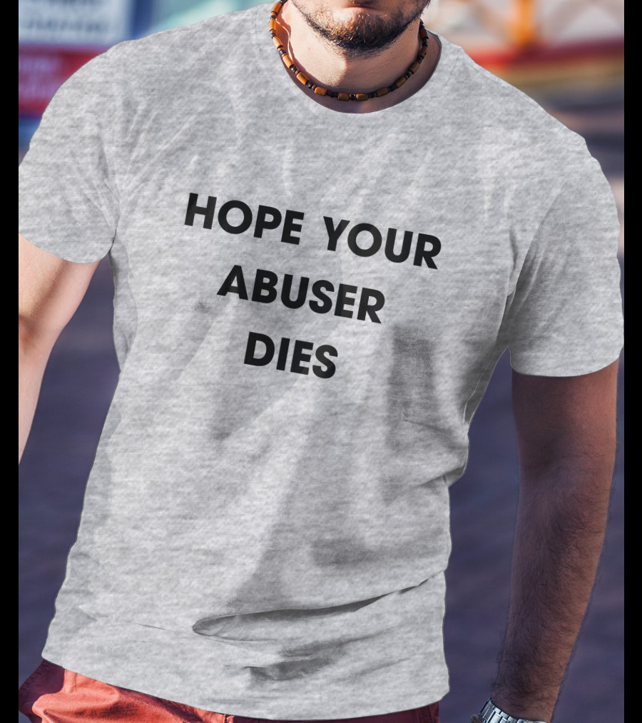 Hope Your Abuser Dies Sassy T-Shirt