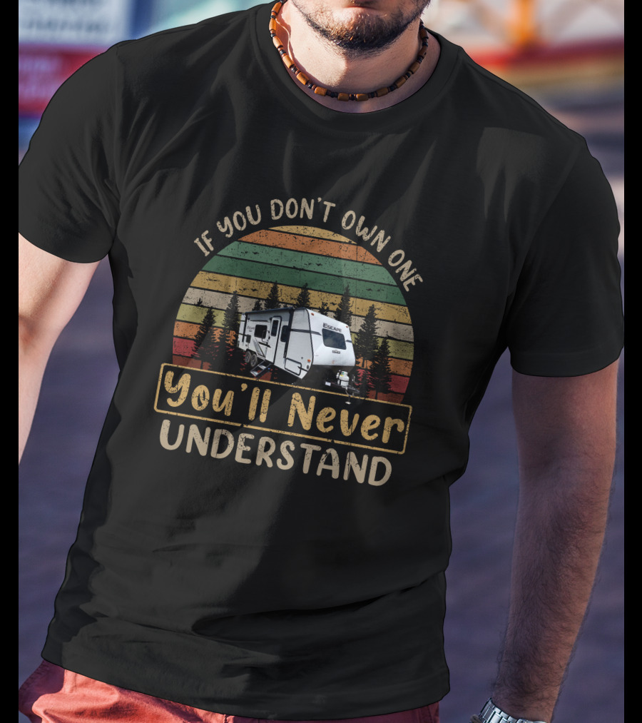 If You Don't Own One You'll Never Understand KZ Escape RV T-Shirt