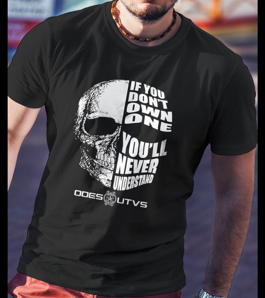 Odes UTVs If You Don't Own One You'll Never Understand Skull T-Shirt