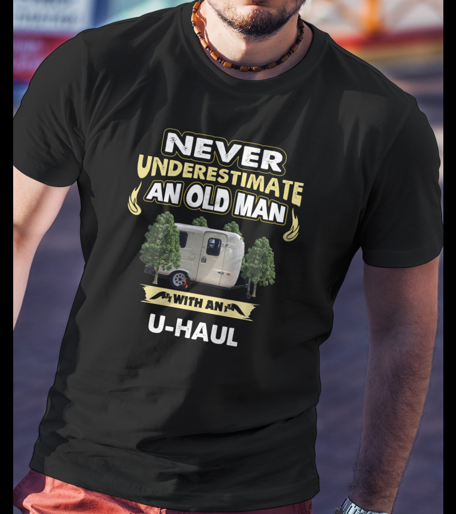 NEVER UNDERESTIMATE AN OLD MAN WITH AN U-HAUL T-Shirt