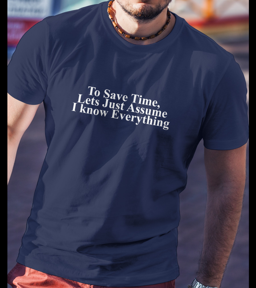 To Save Time, Lets Just Assume I Know Everything T-Shirt