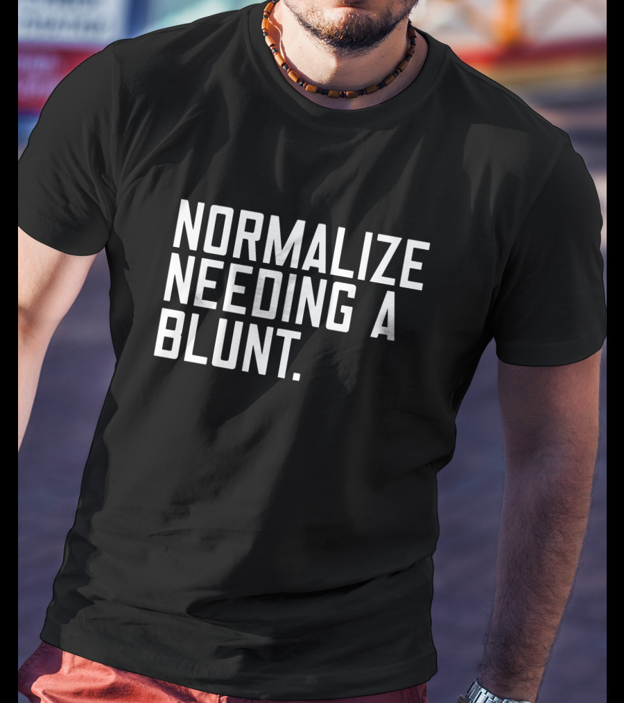Normalize Needing A Blunt T-Shirt