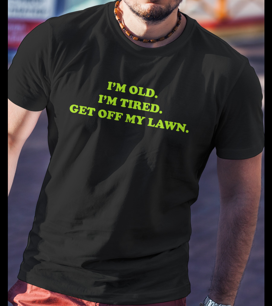 I'm Old I'm Tired Get Off My Lawn T-Shirt