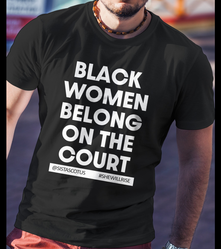 Black Women Belong On The Court @SISTASCOTUS #SHEWILLRISE T-Shirt