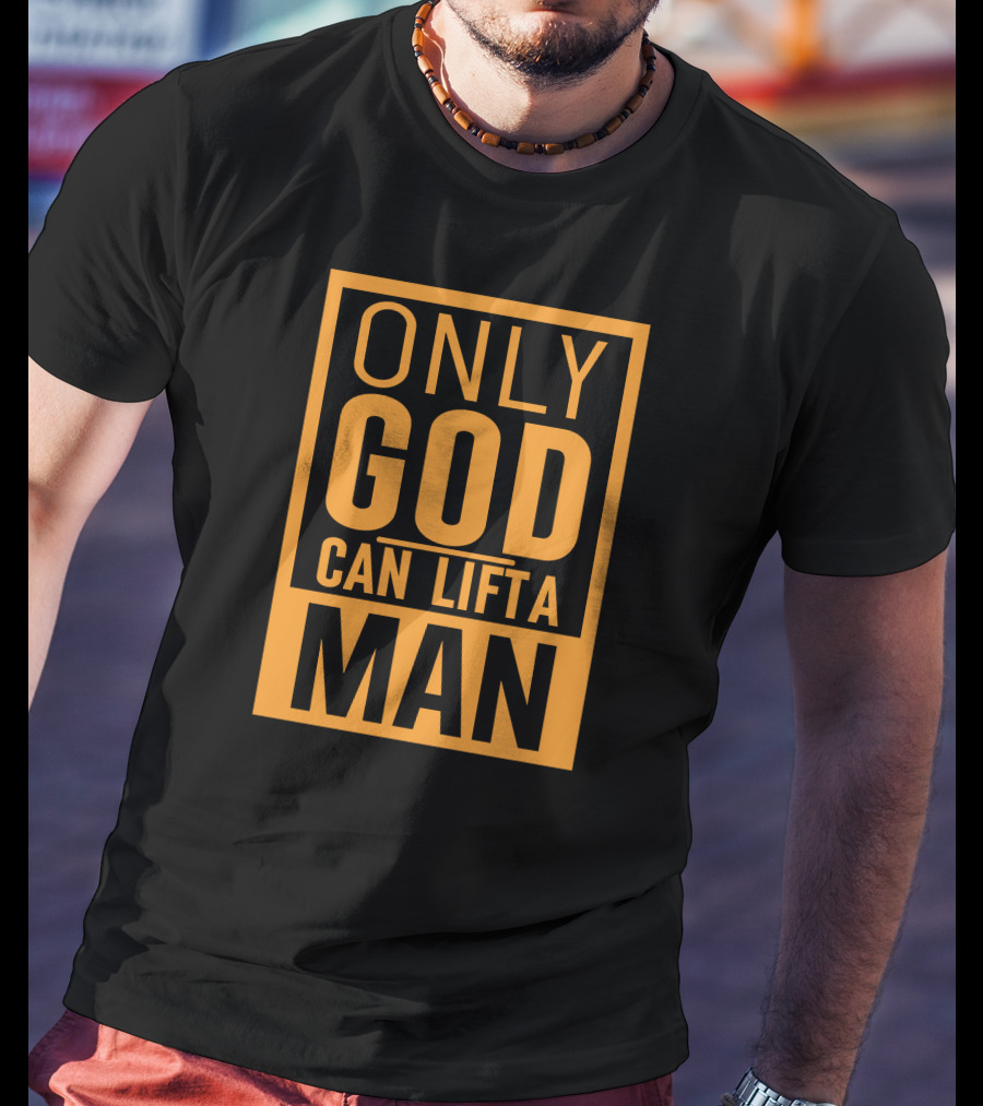 Only God Can Lift A Man T-Shirt