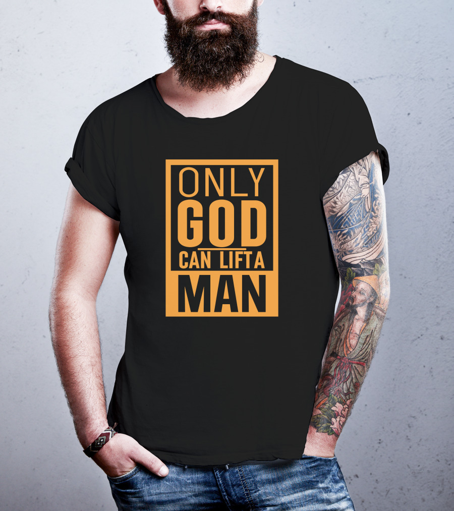 Only God Can Lift A Man T-Shirt