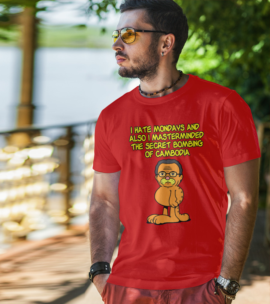 I Hate Mondays And Also I Masterminded The Secret Bombing Of Cambodia T-Shirt