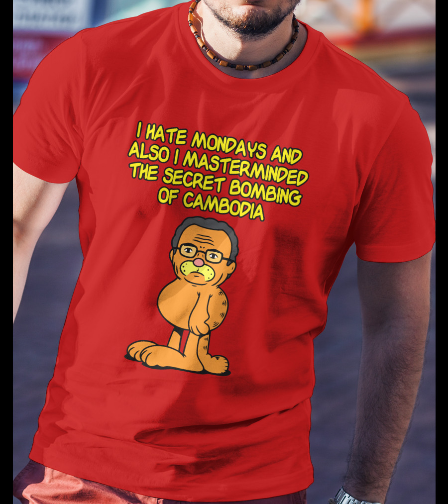 I Hate Mondays And Also I Masterminded The Secret Bombing Of Cambodia T-Shirt