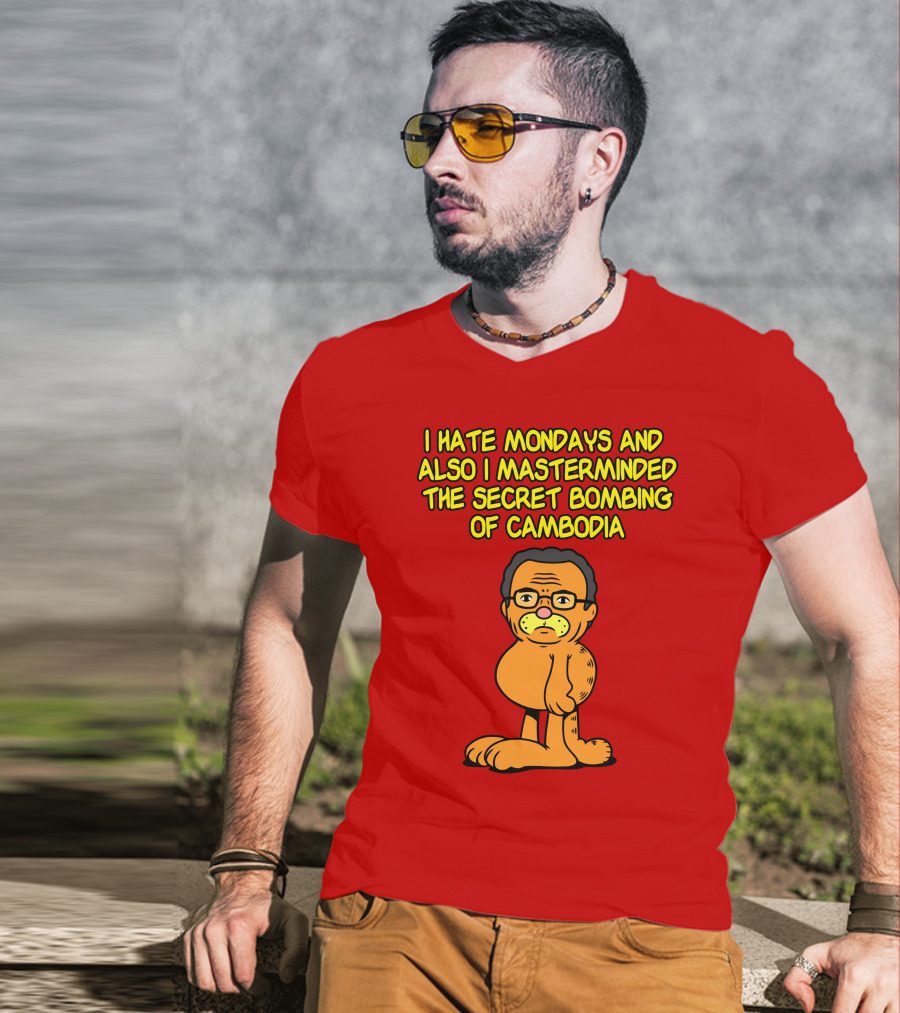I Hate Mondays And Also I Masterminded The Secret Bombing Of Cambodia T-Shirt