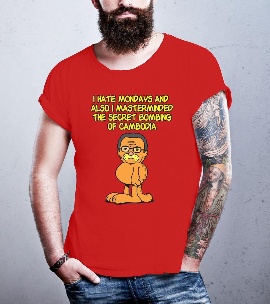 I Hate Mondays And Also I Masterminded The Secret Bombing Of Cambodia T-Shirt