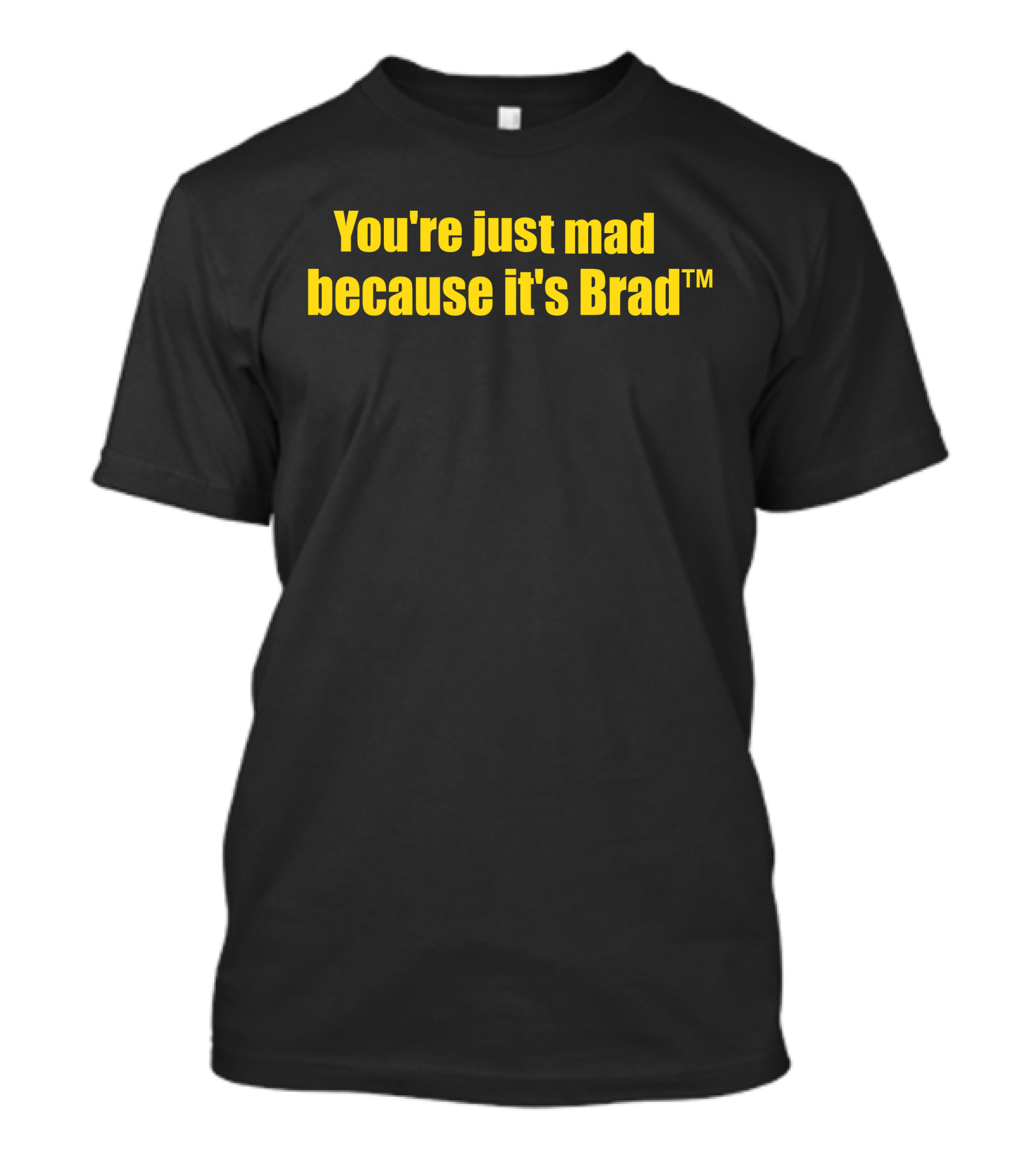 You're Just Mad Because It's Brad T-Shirt