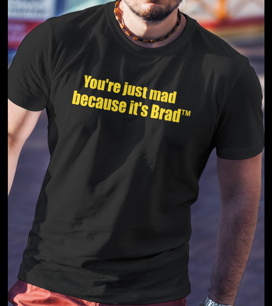 You're Just Mad Because It's Brad T-Shirt
