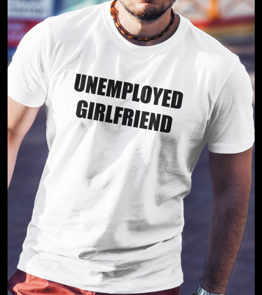 Unemployed Girlfriend Bold Text Statement T-Shirt