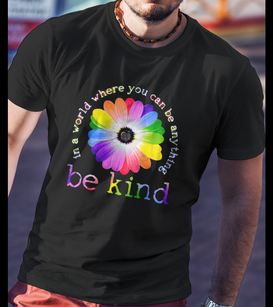 In A World Where You Can Be Anything Be Kind Rainbow Flower T-Shirt