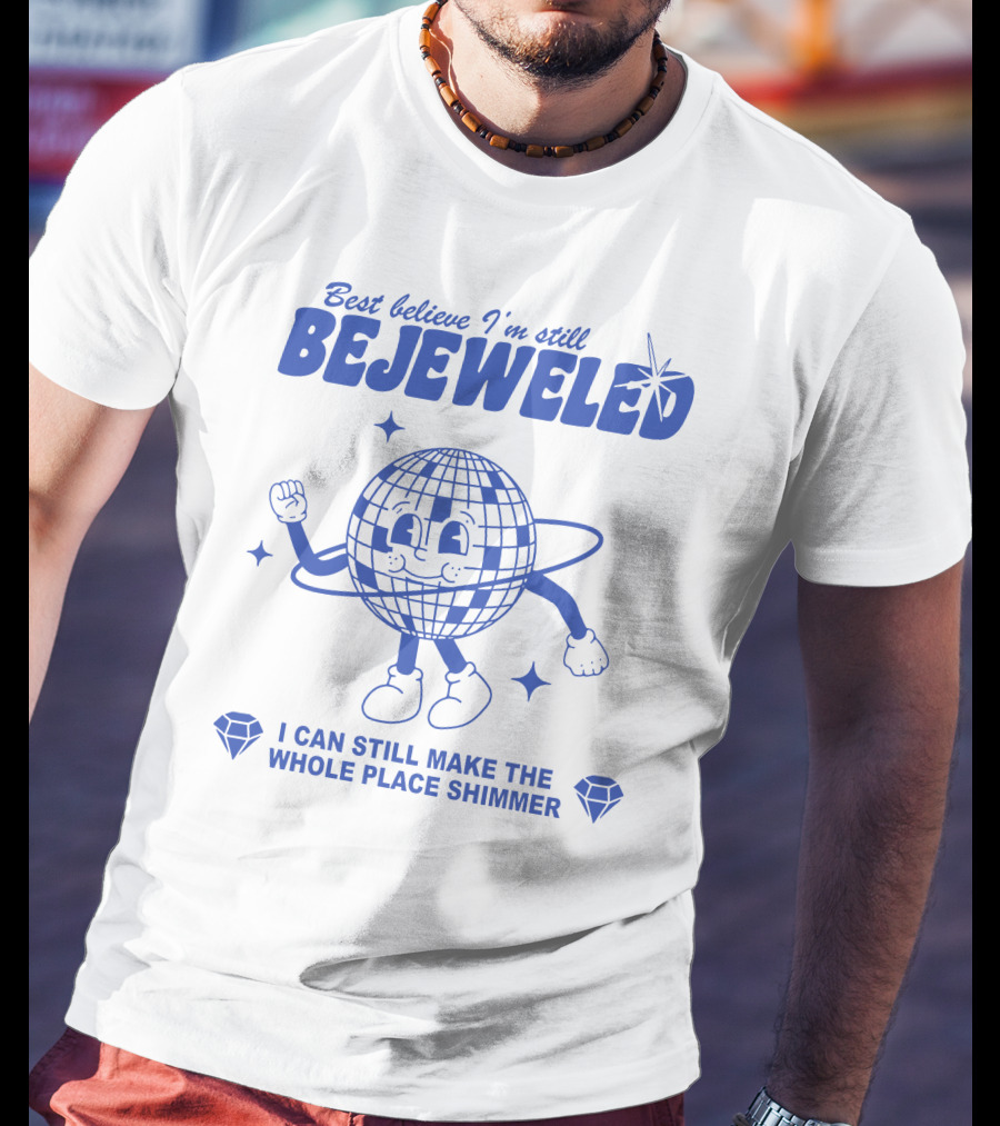 Best Believe I'm Still Bejeweled I Can Still Make The Whole Place Shimmer T-Shirt