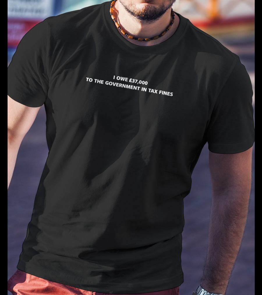 I Owe £37,000 To The Government In Tax Fines T-Shirt