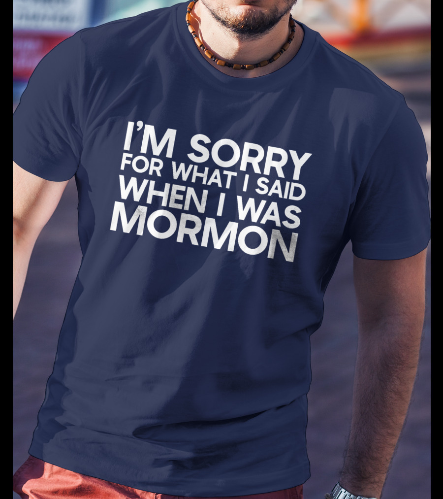 Exmormon I'm Sorry For What I Said When I Was Mormon T-Shirt