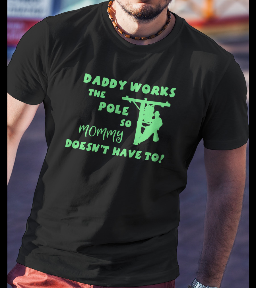 Daddy Works The Pole So Mommy Doesn't Have To Lineman T-Shirt