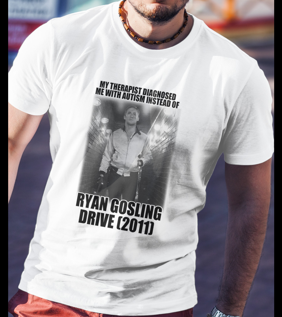 My Therapist Diagnosed Me With Autism Instead Of Ryan Gosling Drive 2011 T-Shirt