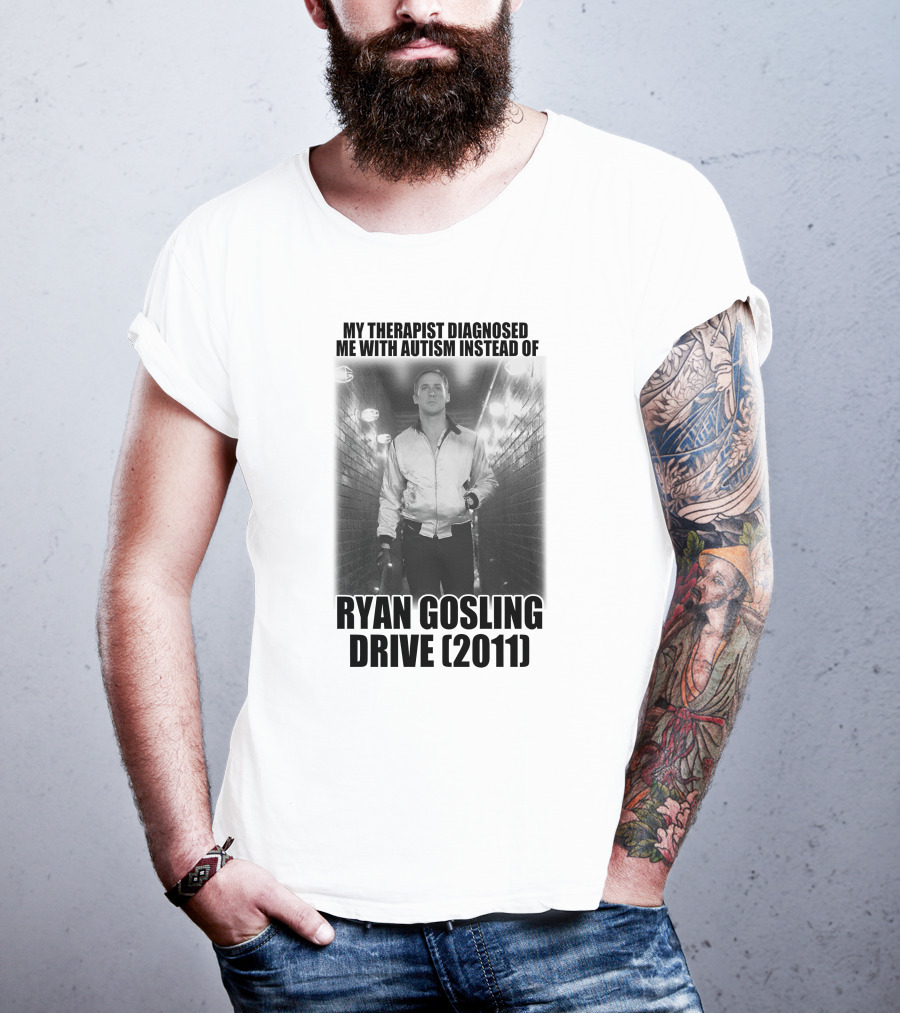 My Therapist Diagnosed Me With Autism Instead Of Ryan Gosling Drive 2011 T-Shirt