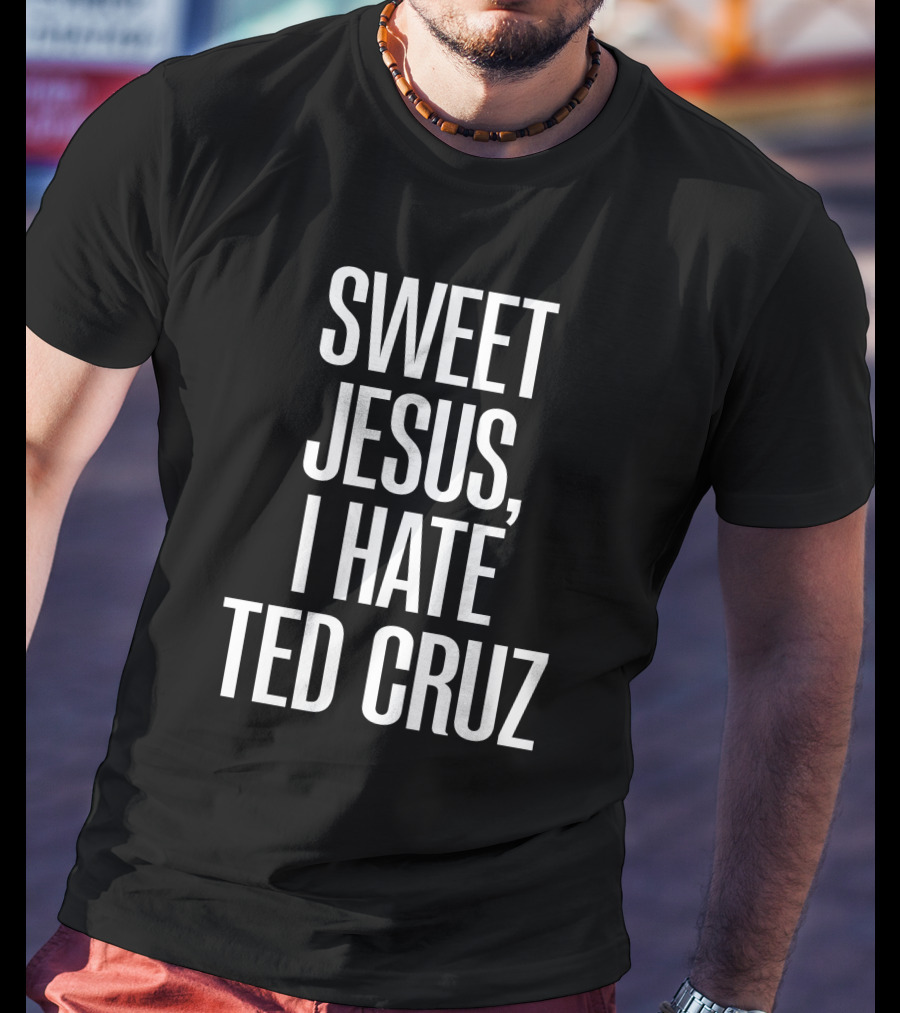 Sweet Jesus I Hate Ted Cruz T-Shirt