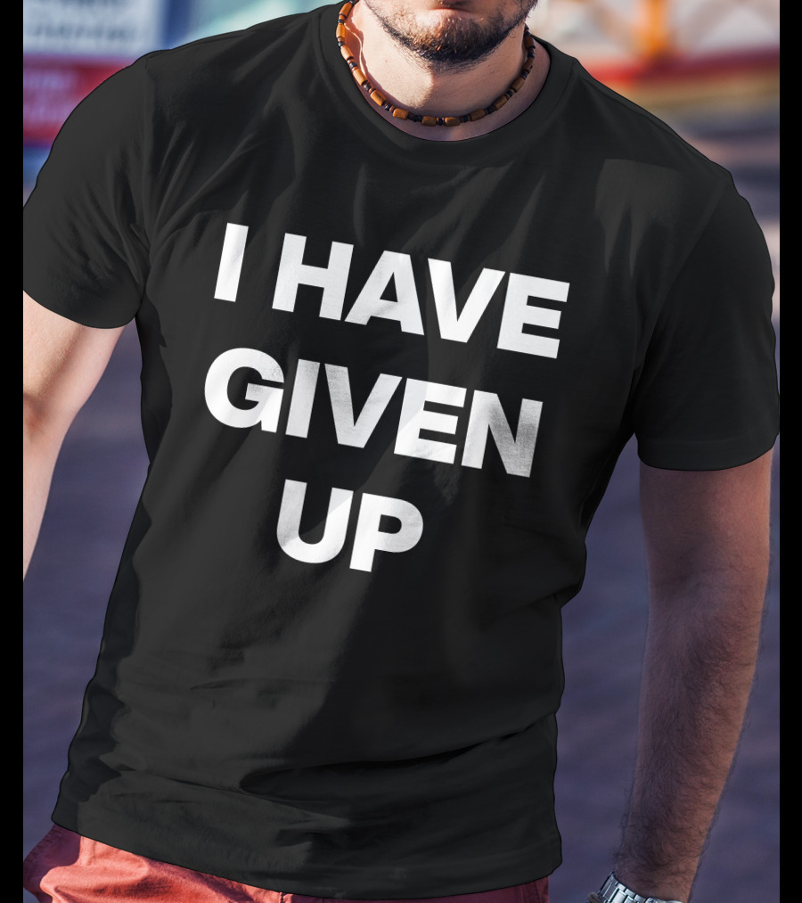 I Have Given Up Meme T-Shirt