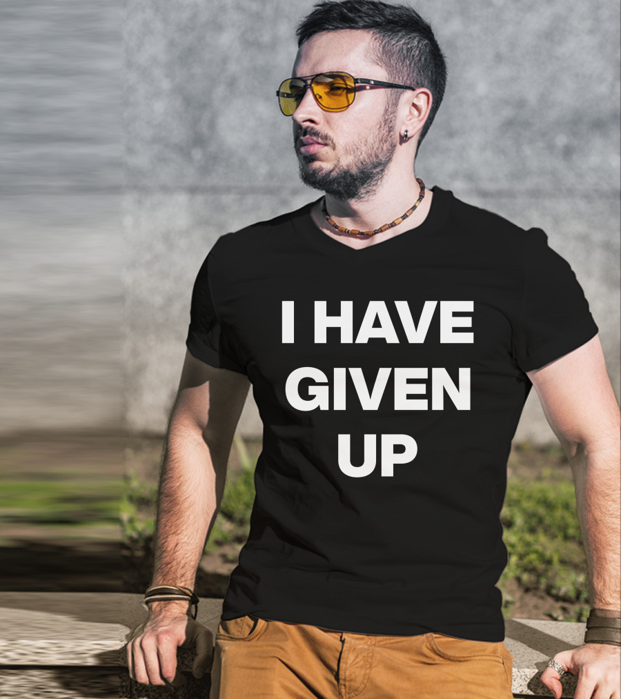 I Have Given Up Meme T-Shirt