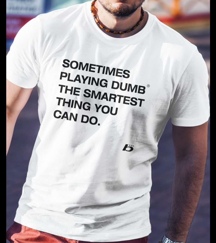 Sometimes Playing Dumb The Smartest Thing You Can Do T-Shirt