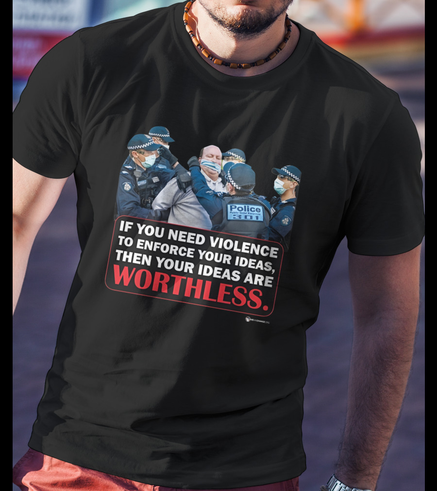 If You Need Violence To Enforce Your Ideas Then Your Ideas Are Worthless Police Officers Restraining Man T-Shirt