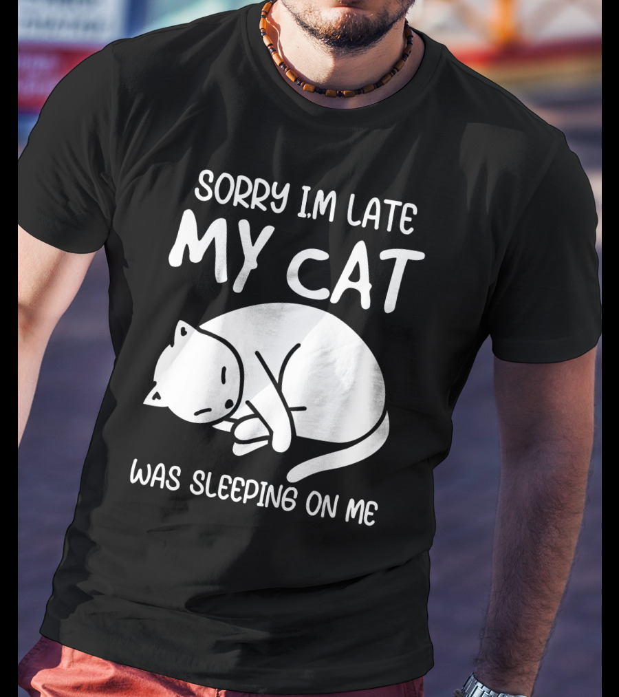 Sorry I'm Late My Cat Was Sleeping On Me Cat Lover Humor T-Shirt