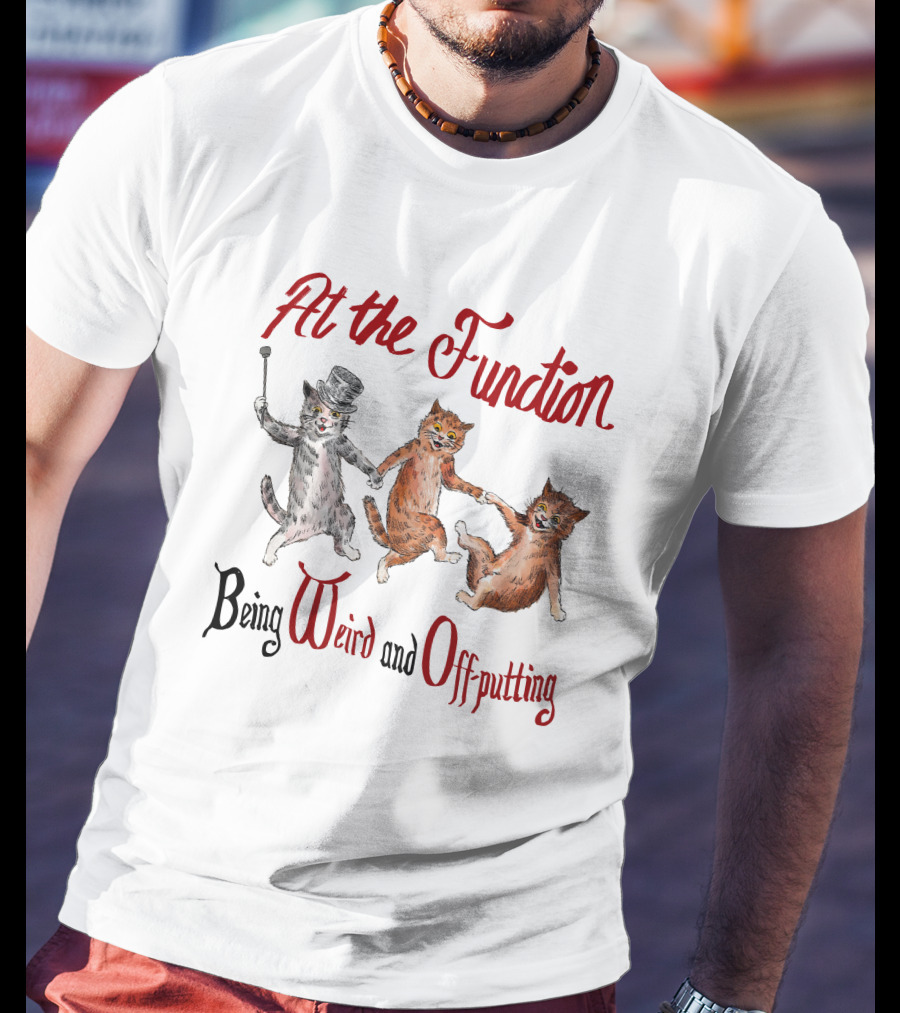 At The Function Being Weird And Off Putting Cats In Top Hat Performing T-Shirt