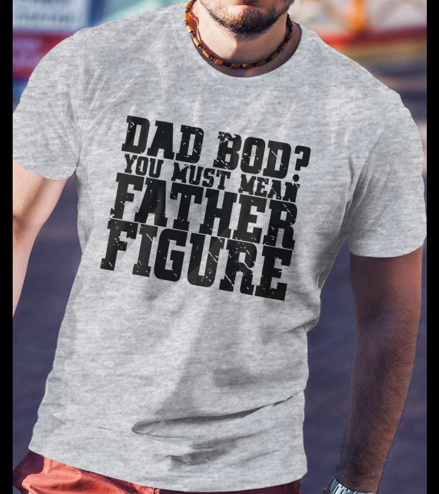 Dad Bod You Must Mean Father Figure T-Shirt