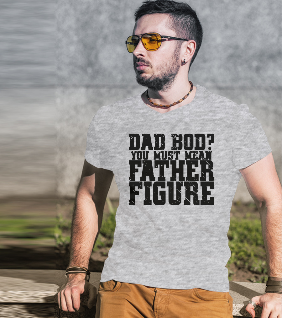 Dad Bod You Must Mean Father Figure T-Shirt
